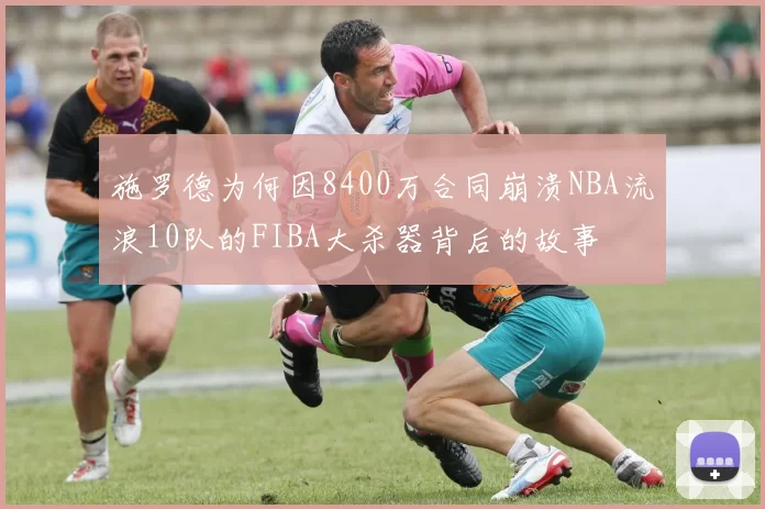 施罗德为何因8400万合同崩溃NBA流浪10队的FIBA大杀器背后的故事