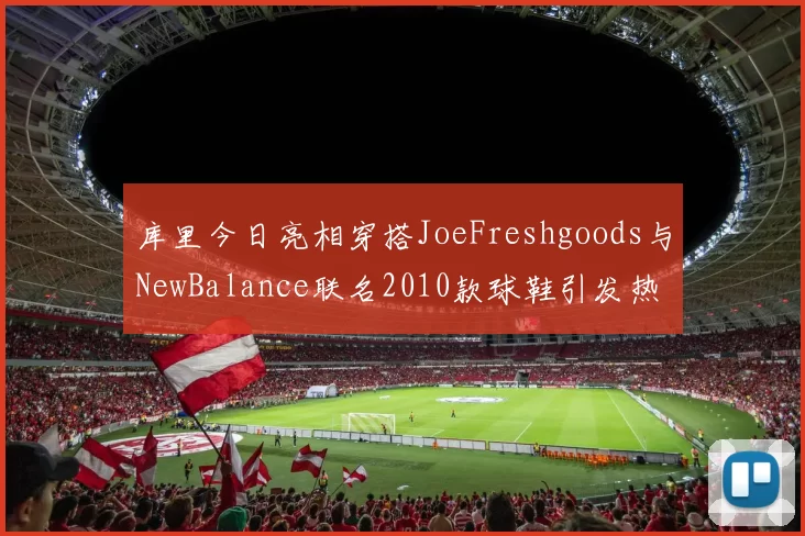 库里今日亮相穿搭JoeFreshgoods与NewBalance联名2010款球鞋引发热议