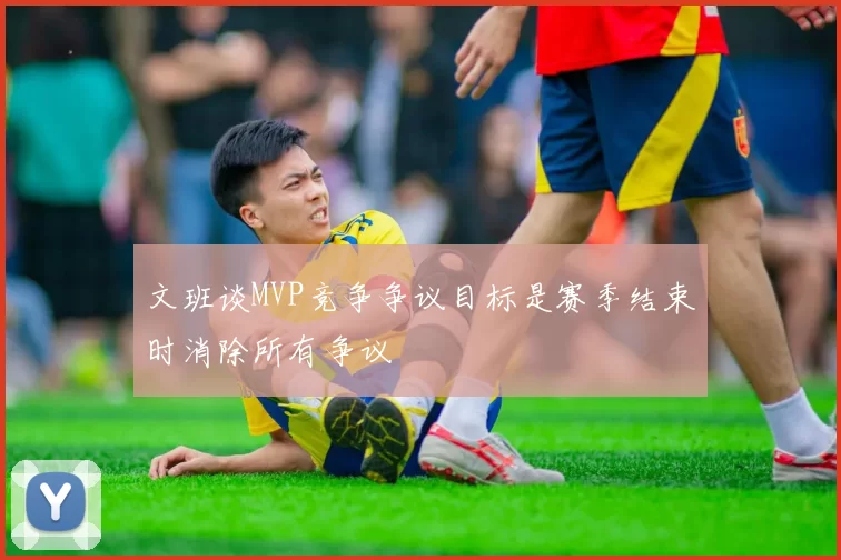 文班谈MVP竞争争议目标是赛季结束时消除所有争议