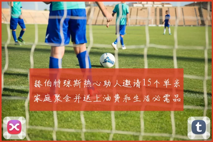 赫伯特琼斯热心助人邀请15个单亲家庭聚会并送上油费和生活必需品
