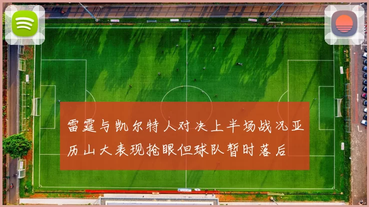 雷霆与凯尔特人对决上半场战况亚历山大表现抢眼但球队暂时落后