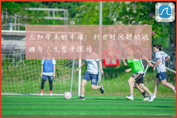 无知带来的幸福：科尔对问题的逃避与人生哲学探讨
