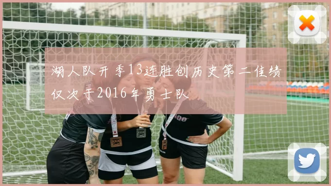 湖人队开季13连胜创历史第二佳绩仅次于2016年勇士队