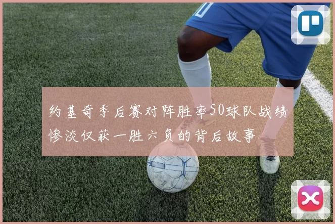 约基奇季后赛对阵胜率50球队战绩惨淡仅获一胜六负的背后故事