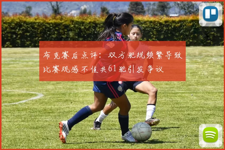 布克赛后点评：双方犯规频繁导致比赛观感不佳共61犯引发争议