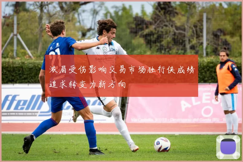 浓眉受伤影响交易市场独行侠成绩追求转变为新方向